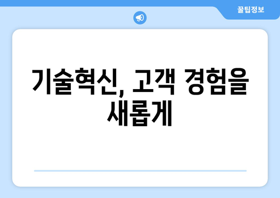 최신 기술이 고객 경험을 어떻게 변화시키는가