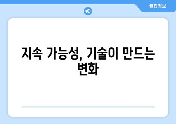 기술과 사회적 책임: 지속 가능한 발전을 위한 노력