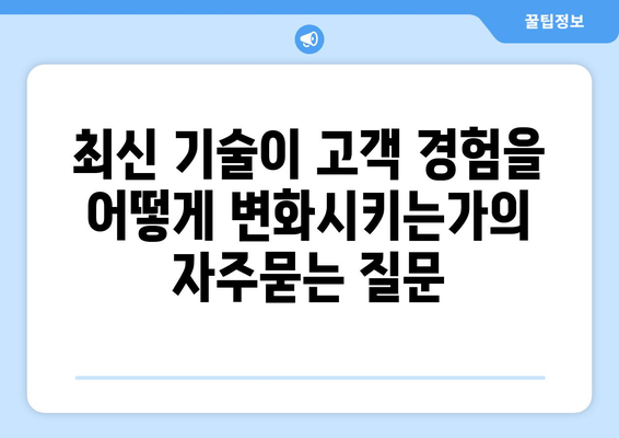 최신 기술이 고객 경험을 어떻게 변화시키는가