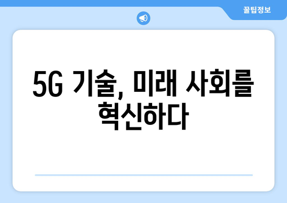 5G 기술이 가져올 통신 혁신의 미래