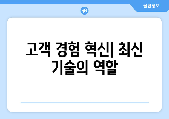 최신 기술이 고객 경험을 어떻게 변화시키는가