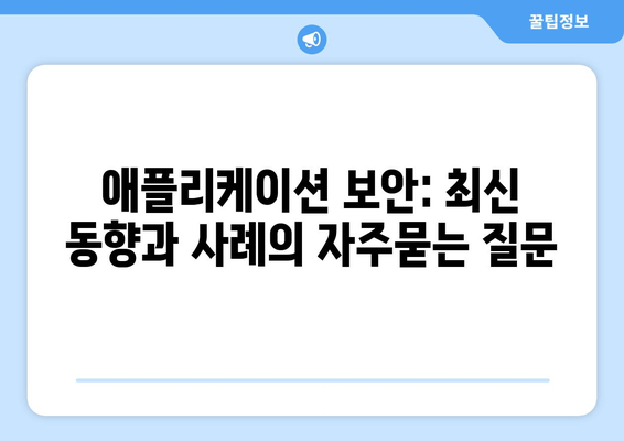 애플리케이션 보안: 최신 동향과 사례