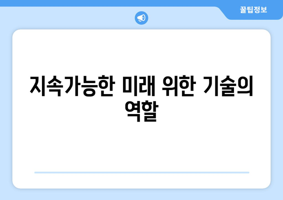 기술과 사회적 책임: 지속 가능한 발전을 위한 노력